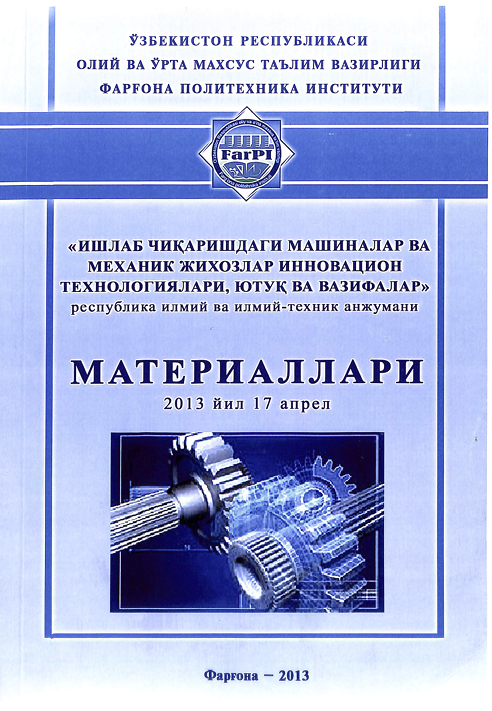 Ишлаб чиқаришдаги машиналар ва механик жиҳозлар инновацион технологиялари, ютуқ ва вазифалар республика илмий ва илмий-техник анжумани материаллари 2013йил 17 апрел